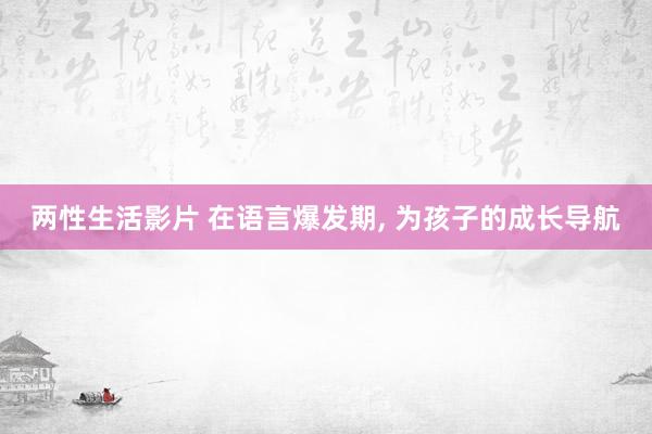 两性生活影片 在语言爆发期， 为孩子的成长导航