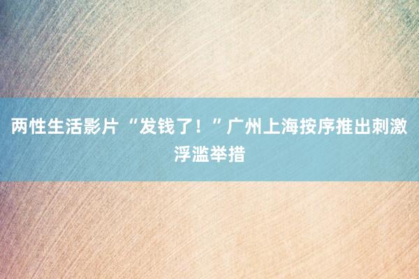 两性生活影片 “发钱了！”广州上海按序推出刺激浮滥举措