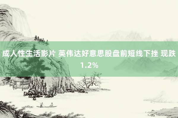 成人性生活影片 英伟达好意思股盘前短线下挫 现跌1.2%