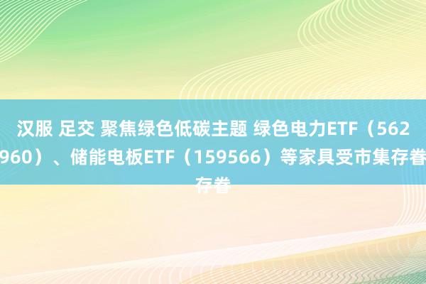 汉服 足交 聚焦绿色低碳主题 绿色电力ETF（562960）、储能电板ETF（159566）等家具受市集存眷