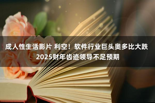 成人性生活影片 利空！软件行业巨头奥多比大跌 2025财年齿迹领导不足预期