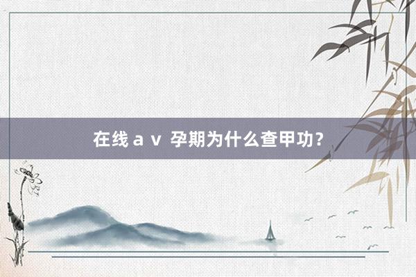 在线ａｖ 孕期为什么查甲功？