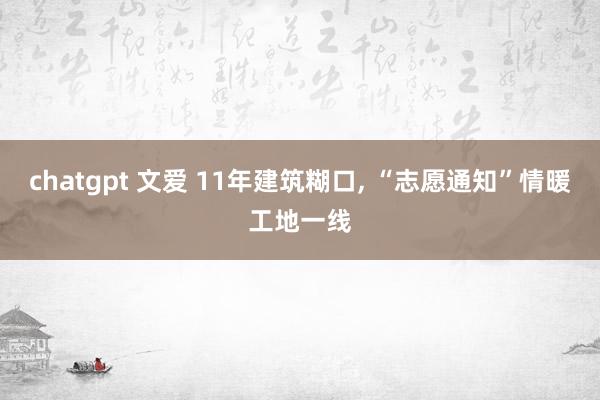 chatgpt 文爱 11年建筑糊口， “志愿通知”情暖工地一线