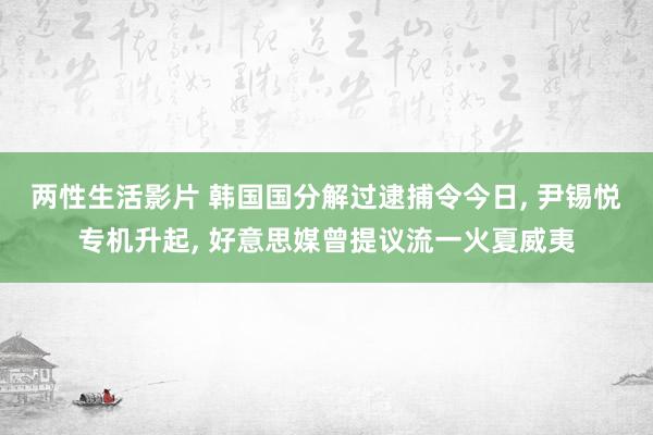 两性生活影片 韩国国分解过逮捕令今日， 尹锡悦专机升起， 好意思媒曾提议流一火夏威夷