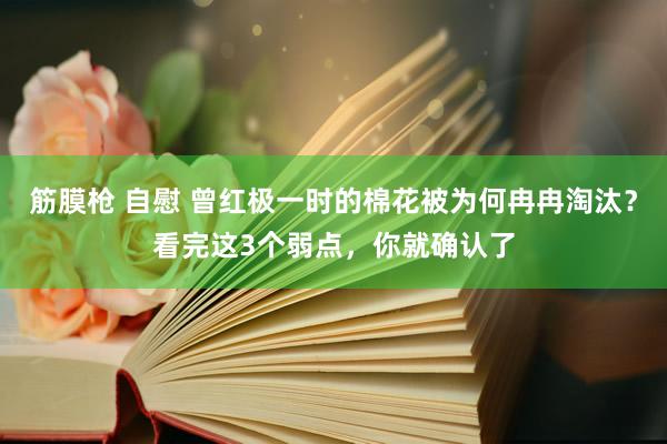 筋膜枪 自慰 曾红极一时的棉花被为何冉冉淘汰？看完这3个弱点，你就确认了