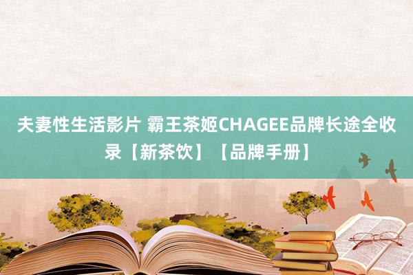 夫妻性生活影片 霸王茶姬CHAGEE品牌长途全收录【新茶饮】【品牌手册】