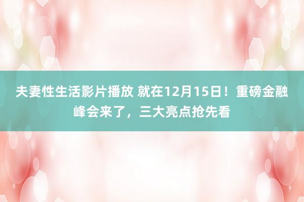 夫妻性生活影片播放 就在12月15日！重磅金融峰会来了，三大亮点抢先看