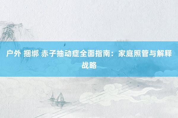 户外 捆绑 赤子抽动症全面指南：家庭照管与解释战略
