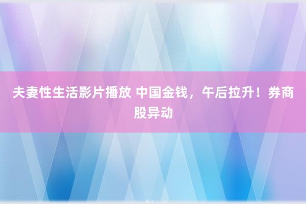 夫妻性生活影片播放 中国金钱，午后拉升！券商股异动