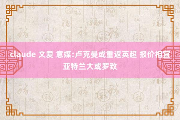 claude 文爱 意媒:卢克曼或重返英超 报价相宜亚特兰大或罗致