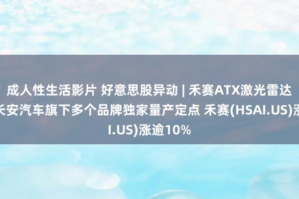 成人性生活影片 好意思股异动 | 禾赛ATX激光雷达安设获长安汽车旗下多个品牌独家量产定点 禾赛(HSAI.US)涨逾10%