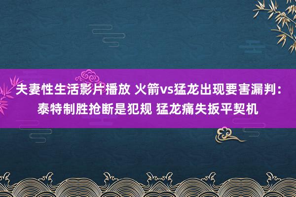 夫妻性生活影片播放 火箭vs猛龙出现要害漏判：泰特制胜抢断是犯规 猛龙痛失扳平契机
