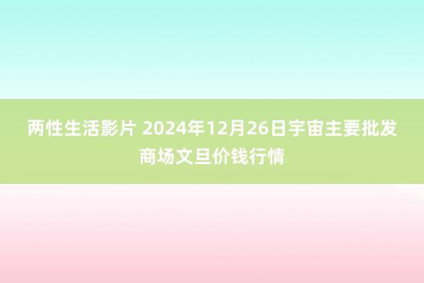 两性生活影片 2024年12月26日宇宙主要批发商场文旦价钱行情
