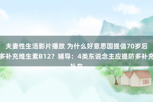 夫妻性生活影片播放 为什么好意思国提倡70岁后多补充维生素B12？辅导：4类东说念主应提防多补充