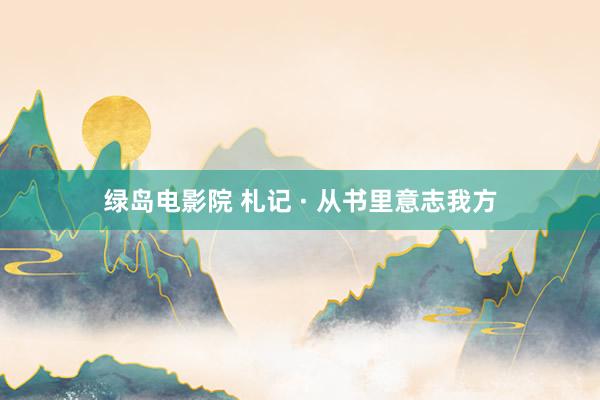 绿岛电影院 札记 · 从书里意志我方