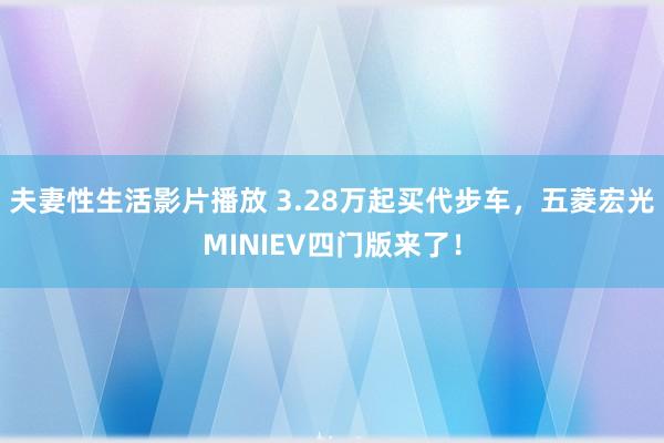 夫妻性生活影片播放 3.28万起买代步车，五菱宏光MINIEV四门版来了！