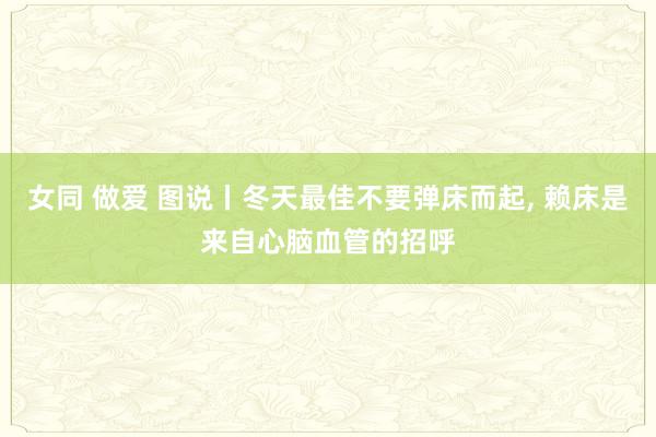 女同 做爱 图说丨冬天最佳不要弹床而起， 赖床是来自心脑血管的招呼