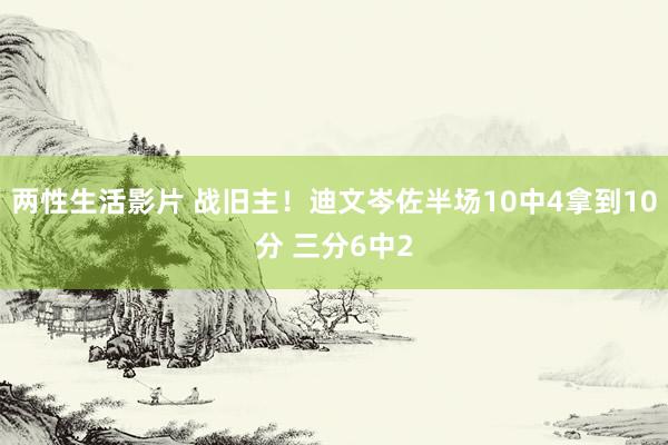 两性生活影片 战旧主！迪文岑佐半场10中4拿到10分 三分6中2