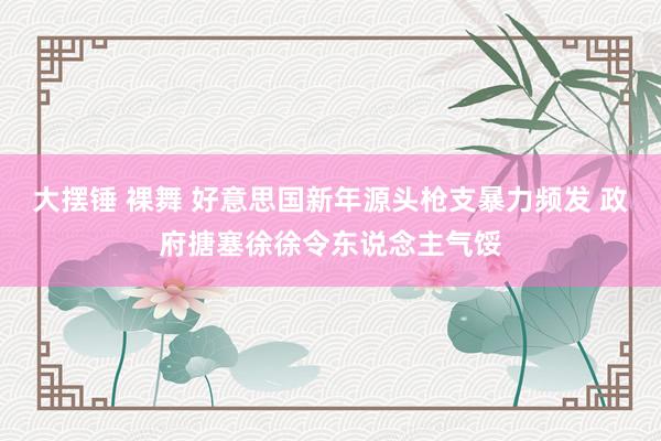 大摆锤 裸舞 好意思国新年源头枪支暴力频发 政府搪塞徐徐令东说念主气馁