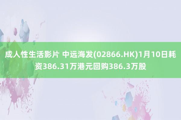 成人性生活影片 中远海发(02866.HK)1月10日耗资386.31万港元回购386.3万股
