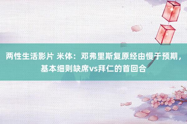 两性生活影片 米体：邓弗里斯复原经由慢于预期，基本细则缺席vs拜仁的首回合