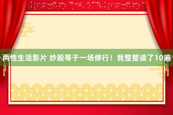两性生活影片 炒股等于一场修行！我整整读了10遍