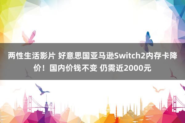 两性生活影片 好意思国亚马逊Switch2内存卡降价！国内价钱不变 仍需近2000元