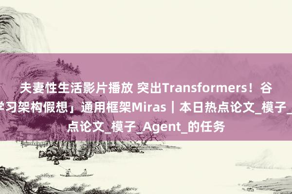夫妻性生活影片播放 突出Transformers！谷歌发布「深度学习架构假想」通用框架Miras｜本日热点论文_模子_Agent_的任务